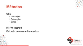 Métodos
USE
• Utilização
• Saturação
• Erros
RTFM Method
Cuidado com os anti-métodos
 