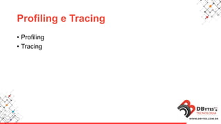 Profiling e Tracing
• Profiling
• Tracing
 