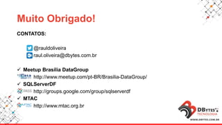 CONTATOS:
@rauldoliveira
raul.oliveira@dbytes.com.br
 Meetup Brasília DataGroup
http://www.meetup.com/pt-BR/Brasilia-DataGroup/
 SQLServerDF
http://groups.google.com/group/sqlserverdf
 MTAC
http://www.mtac.org.br
Muito Obrigado!
 