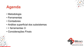 Agenda
• Metodologia
• Ferramentas
• Contadores
• Análise superficial dos subsistemas
• + ferramentas 
• Considerações Finais
 