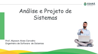 Análise e Projeto de
Sistemas
Prof. Allysson Alves Carvalho
Engenheiro de Software de Sistemas
 