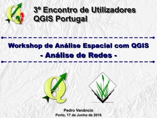 3º Encontro de Utilizadores3º Encontro de Utilizadores
QGIS PortugalQGIS Portugal
3º Encontro de Utilizadores3º Encontro de Utilizadores
QGIS PortugalQGIS Portugal
Workshop de Análise Espacial com QGISWorkshop de Análise Espacial com QGIS
- Análise de Redes -- Análise de Redes -
Pedro VenâncioPedro Venâncio
Porto, 17 de Junho de 2016Porto, 17 de Junho de 2016
 