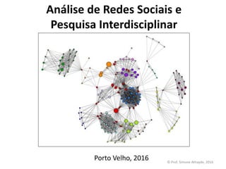 Análise de Redes Sociais e
Pesquisa Interdisciplinar
Porto Velho, 2016 © Prof. Simone Athayde, 2016
 