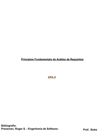 Princípios Fundamentais da Análise de Requisitos Prof.. Buba Bibliografia: Pressman, Roger S. - Engenharia de Software. APA II 