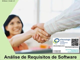 Rildo Santos (rildo.santos@etecnologia.com.br) | www.etecnologia.com.br 
Versão 29/2014 
Analise de Requisitos de Software 
Todos os direitos reservados e protegidos © 2014 
Análise de Requisitos de Software 
Rildo Santos (@rildosan) 
rildo.santos@etecnologia.com.br http://rildosan.com 
http://etecnologia.ning.com/ 
(11) 99123-5358 (11) 99962-4260 
www.etcnologia.com.br 
@rildosan | Versão: 29 
