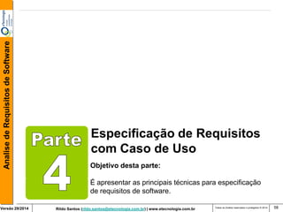 Rildo Santos (rildo.santos@etecnologia.com.br) | www.etecnologia.com.br 
Versão 29/2014 
Analise de Requisitos de Software 
Todos os direitos reservados e protegidos © 2014 
58 
Especificação de Requisitos com Caso de Uso 
Objetivo desta parte: 
É apresentar as principais técnicas para especificação de requisitos de software.  