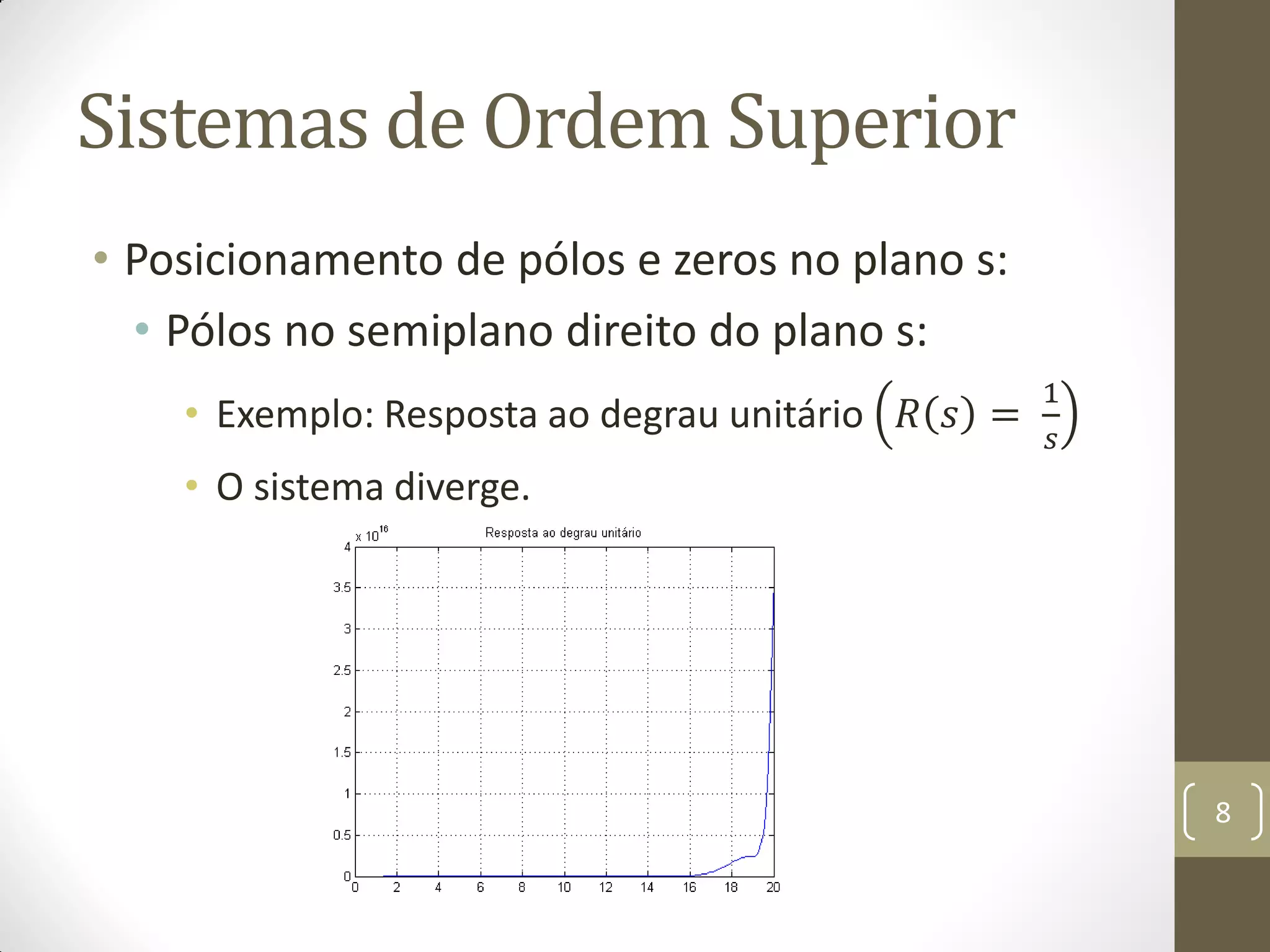 Sistemas de Ordem Superior
• Posicionamento de pólos e zeros no plano s:
• Pólos no semiplano direito do plano s:
• Exemplo: Resposta ao degrau unitário 𝑅 𝑠 =
1
𝑠
• O sistema diverge.
8
 