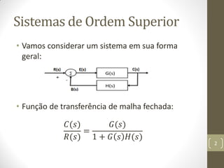 Sistemas de Ordem Superior
• Vamos considerar um sistema em sua forma
geral:
• Função de transferência de malha fechada:
𝐶(𝑠)
𝑅(𝑠)
=
𝐺(𝑠)
1 + 𝐺 𝑠 𝐻(𝑠)
2
 