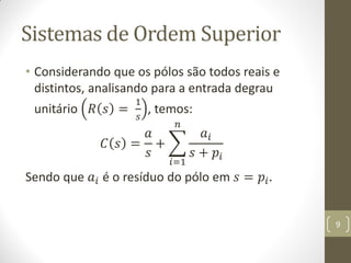 Sistemas de Ordem Superior
• Considerando que os pólos são todos reais e
distintos, analisando para a entrada degrau
unitário 𝑅 𝑠 =
1
𝑠
, temos:
𝐶 𝑠 =
𝑎
𝑠
+
𝑎𝑖
𝑠 + 𝑝𝑖
𝑛
𝑖=1
Sendo que 𝑎𝑖 é o resíduo do pólo em 𝑠 = 𝑝𝑖.
9
 