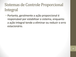 Sistemas de Controle Proporcional
Integral
• Portanto, geralmente a ação proporcional é
responsável por estabilizar o sist...