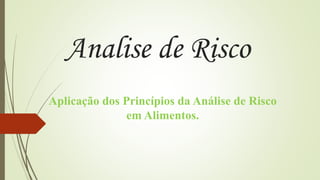 Analise de Risco
Aplicação dos Princípios da Análise de Risco
em Alimentos.
 