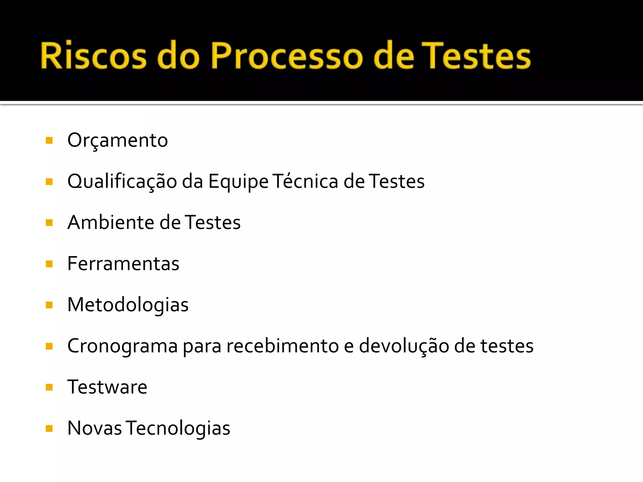  Orçamento
 Qualificação da EquipeTécnica deTestes
 Ambiente deTestes
 Ferramentas
 Metodologias
 Cronograma para recebimento e devolução de testes
 Testware
 NovasTecnologias
 