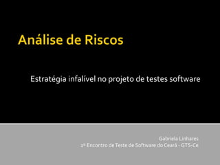 Estratégia infalível no projeto de testes software
Gabriela Linhares
2º Encontro deTeste de Software do Ceará - GTS-Ce
 