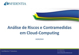 Confidentia IT Solutions
55 11 4063 9717
55 11 98387 6194
paulo.rodrigues@confidentiati.com
Análise de Riscos e Contramedidas
em Cloud-Computing
24/02/2010
 