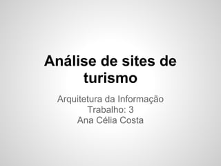 Análise de sites de
turismo
Arquitetura da Informação
Trabalho: 3
Ana Célia Costa
 