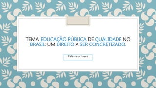 TEMA: EDUCAÇÃO PÚBLICA DE QUALIDADE NO
BRASIL: UM DIREITO A SER CONCRETIZADO.
Palavras-chaves
 