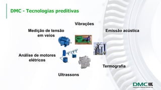 Vibrações
Termografia
Ultrassons
Análise de motores
elétricos
DMC - Tecnologias preditivas
Emissão acústicaMedição de tensão
em veios
 