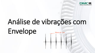 Análise de vibrações com
Envelope Menos de 1 ms
 
