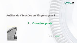 Análise de Vibrações em Engrenagens I
www.dmc.pt
1. Conceitos gerais
 