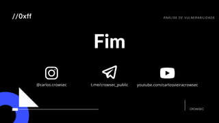 CROWSEC
Fim
ANÁLISE DE VULNERABILIDADE
//0xff
@carlos.crowsec t.me/crowsec_public youtube.com/carlosvieiracrowsec
Licensed
to
Marcus
Santos
-
marcus.vini.gyn@gmail.com
 