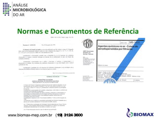 ANÁLISE 
MICROBIOLÓGICA 
DO AR 
Normas e Documentos de Referência 
www.biomax-mep.com.br (19) 3124 3600 
 