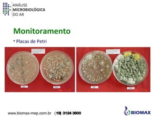 ANÁLISE 
MICROBIOLÓGICA 
DO AR 
Monitoramento 
• Placas de Petri 
www.biomax-mep.com.br (19) 3124 3600 
 