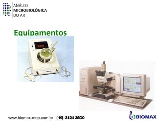 ANÁLISE 
MICROBIOLÓGICA 
DO AR 
Equipamentos 
www.biomax-mep.com.br (19) 3124 3600 
 