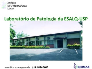 ANÁLISE 
MICROBIOLÓGICA 
DO AR 
Laboratório de Patologia da ESALQ-USP 
www.biomax-mep.com.br (19) 3124 3600 
