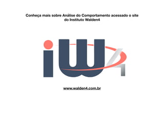 www.walden4.com.br
Conheça mais sobre Análise do Comportamento acessado o site
do Instituto Walden4
 