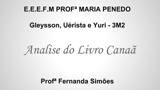 Analise do Livro Canaã
E.E.E.F.M PROFª MARIA PENEDO
Gleysson, Uérista e Yuri - 3M2
Profª Fernanda Simões
 