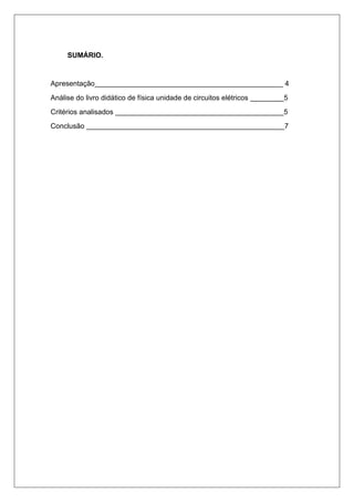 SUMÁRIO.
Apresentação 4
Análise do livro didático de física unidade de circuitos elétricos 5
Critérios analisados 5
Conclusão 7
 