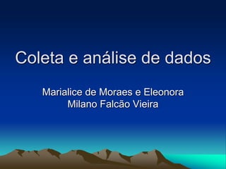 Coleta e análise de dados
Marialice de Moraes e Eleonora
Milano Falcão Vieira
 