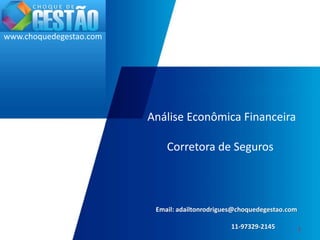 www.choquedegestao.com
1
Análise Econômica Financeira
Corretora de Seguros
Email: adailtonrodrigues@choquedegestao.com
11-97329-2145
 