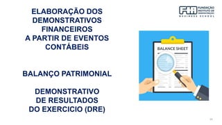 29
ELABORAÇÃO DOS
DEMONSTRATIVOS
FINANCEIROS
A PARTIR DE EVENTOS
CONTÁBEIS
BALANÇO PATRIMONIAL
DEMONSTRATIVO
DE RESULTADOS
DO EXERCICIO (DRE)
 