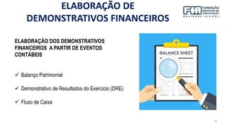 43
ELABORAÇÃO DOS DEMONSTRATIVOS
FINANCEIROS A PARTIR DE EVENTOS
CONTÁBEIS
✓ Balanço Patrimonial
✓ Demonstrativo de Resultados do Exercicio (DRE)
✓ Fluxo de Caixa
ELABORAÇÃO DE
DEMONSTRATIVOS FINANCEIROS
 