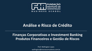 Prof. Wellington Lopes
wellington@stractaconsultoria.com.br
Análise e Risco de Crédito
Finanças Corporativas e Investment Banking
Produtos Financeiros e Gestão de Riscos
 
