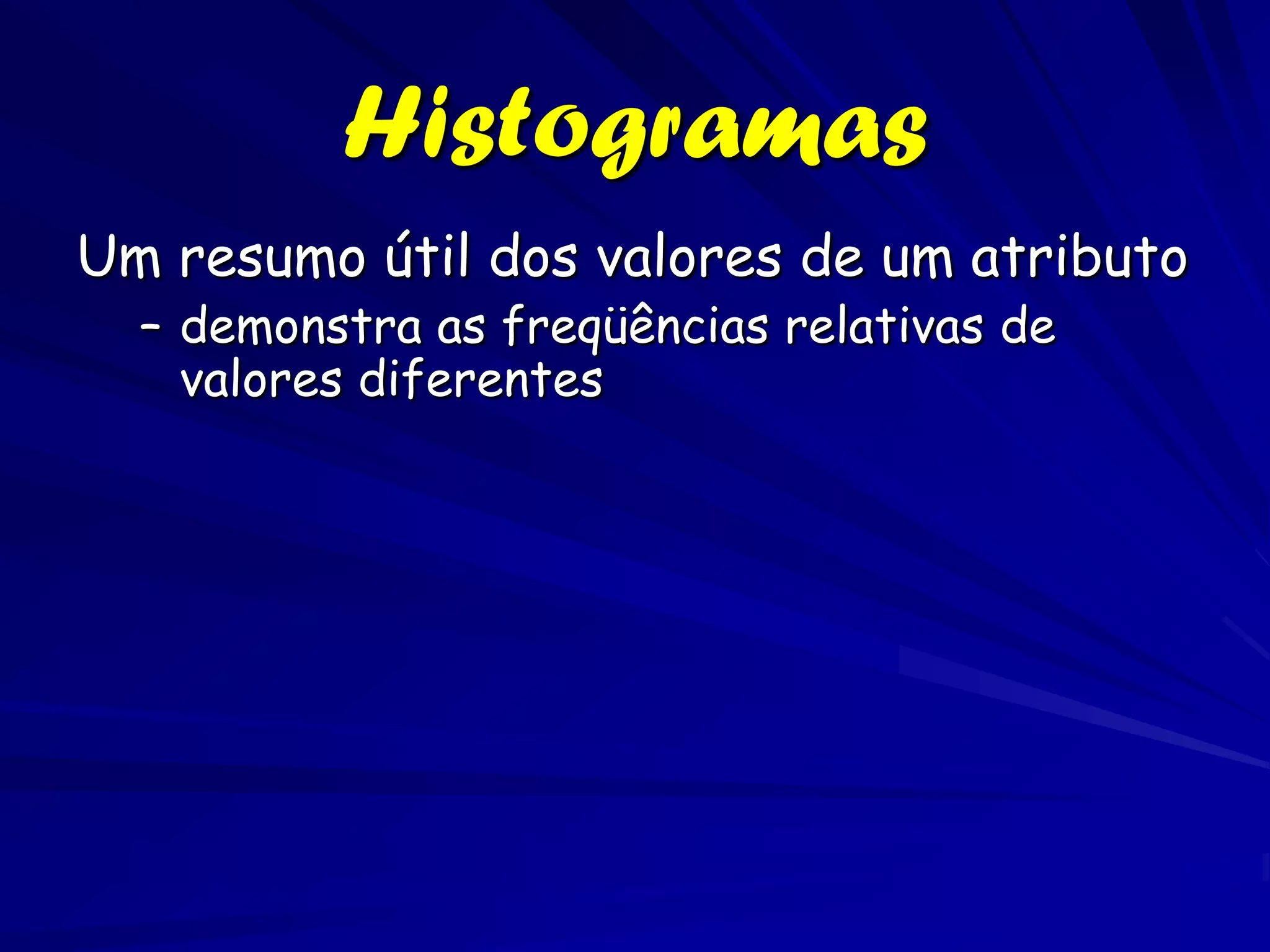 Histogramas
Um resumo útil dos valores de um atributo
  – demonstra as freqüências relativas de
    valores diferentes
 
