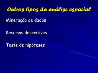 Outros tipos da análise espacial
Mineração de dados

Resumos descritivos

Teste de hipóteses
 