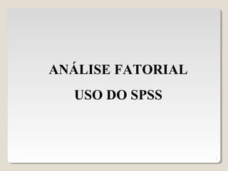 3
ANÁLISE FATORIAL
USO DO SPSS
 
