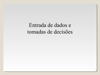 4
Entrada de dados e
tomadas de decisões
 