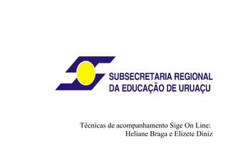 Técnicas de acompanhamento Sige On Line:
               Heliane Braga e Elizete Diniz
 