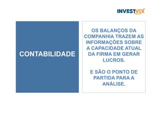 CONTABILIDADE
OS BALANÇOS DA
COMPANHIA TRAZEM AS
INFORMAÇÕES SOBRE
A CAPACIDADE ATUAL
DA FIRMA EM GERAR
LUCROS.
E SÃO O PONTO DE
PARTIDA PARA A
ANÁLISE.
 