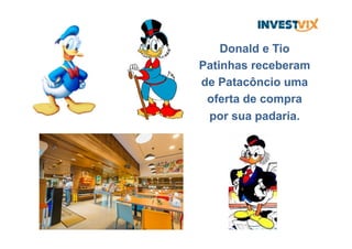 Donald e Tio
Patinhas receberam
de Patacôncio uma
oferta de compra
por sua padaria.
 