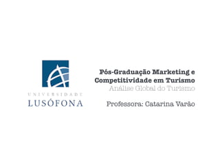 Pós-Graduação Marketing e
Competitividade em Turismo
Análise Global do Turismo
Professora: Catarina Varão
 