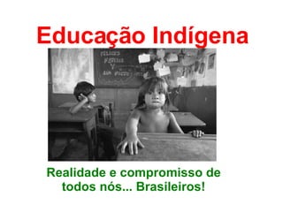 Educação Indígena Realidade e compromisso de todos nós... Brasileiros! 