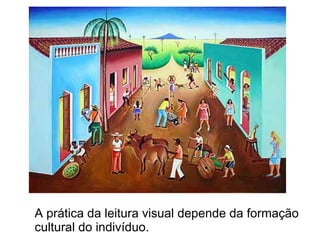 A prática da leitura visual depende da formação cultural do indivíduo. 