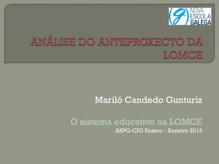 Mariló Candedo Gunturiz

O sistema educativo na LOMCE
         ASPG­CIG Ensino ­ Xaneiro 2013
 