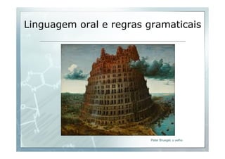 Linguagem oral e regras gramaticais 
Peter Bruegel, o velho 
 