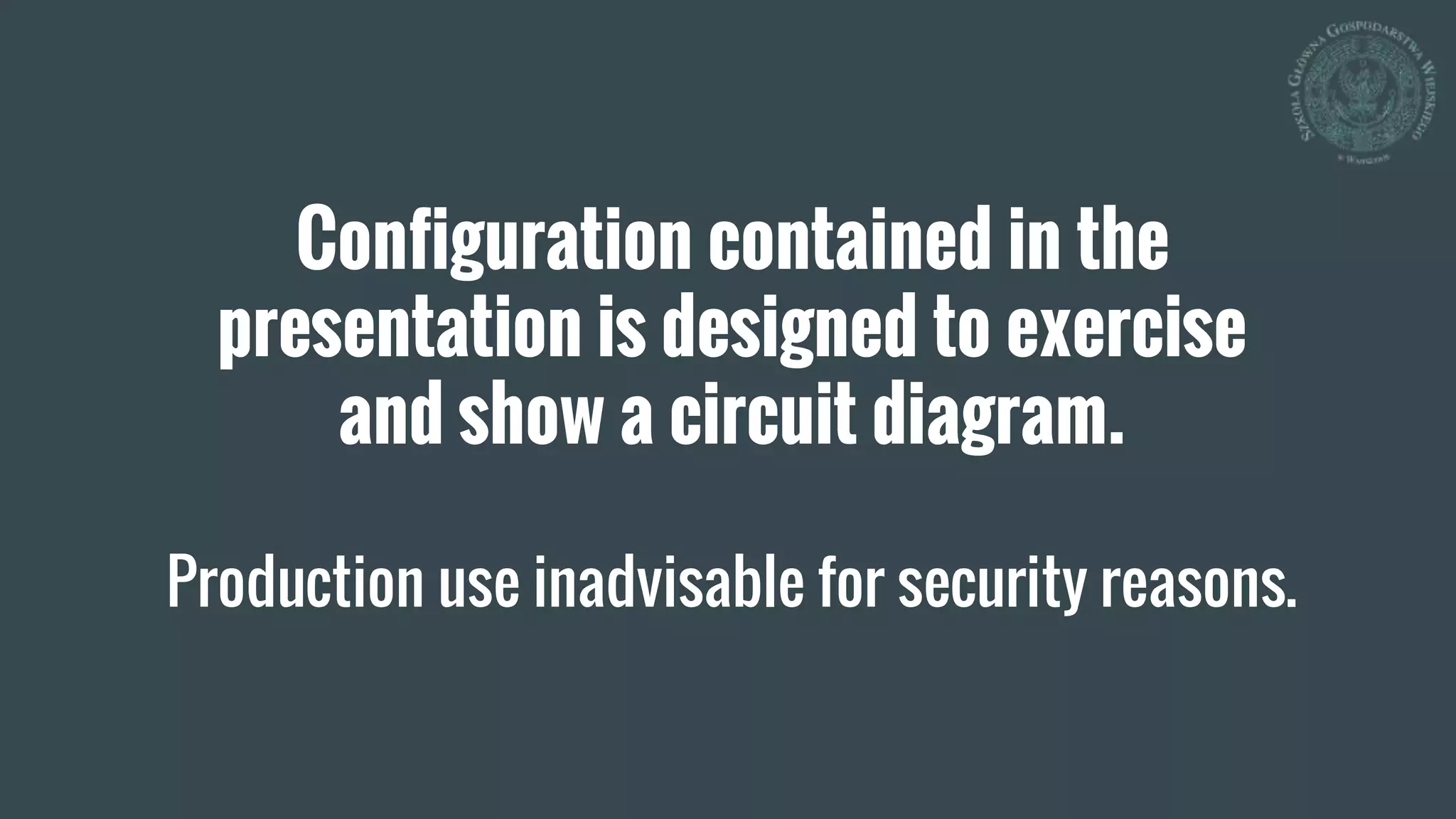 Configuration contained in the
presentation is designed to exercise
and show a circuit diagram.
Production use inadvisable for security reasons.
 