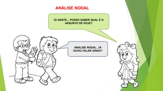 ANÁLISE NODAL
OI GENTE... POSSO SABER QUAL É O
ASSUNTO DE HOJE?
ANÁLISE NODAL. JÁ
OUVIU FALAR DISSO?
 